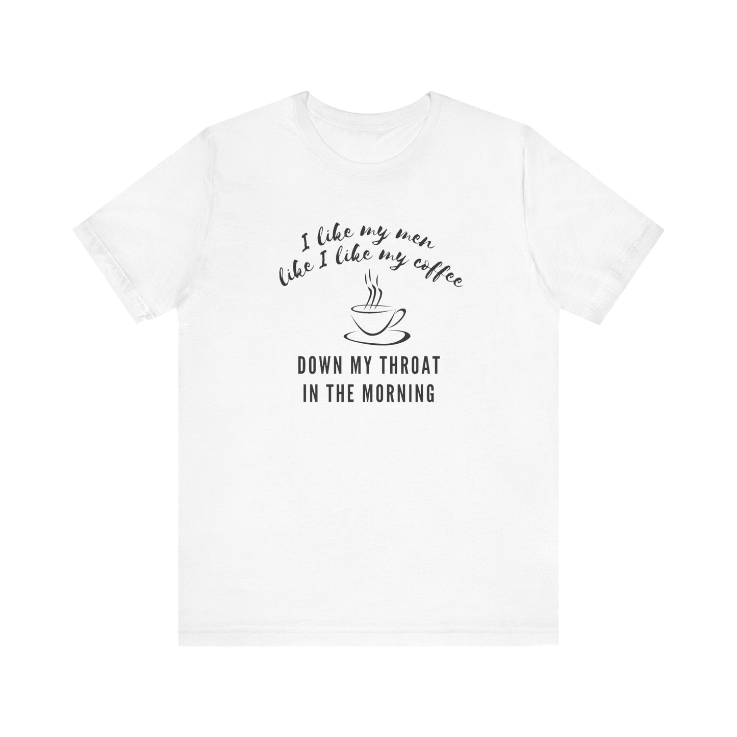 white funny Coffee tee shirt i like my men like i like my coffee down my throat in the morning