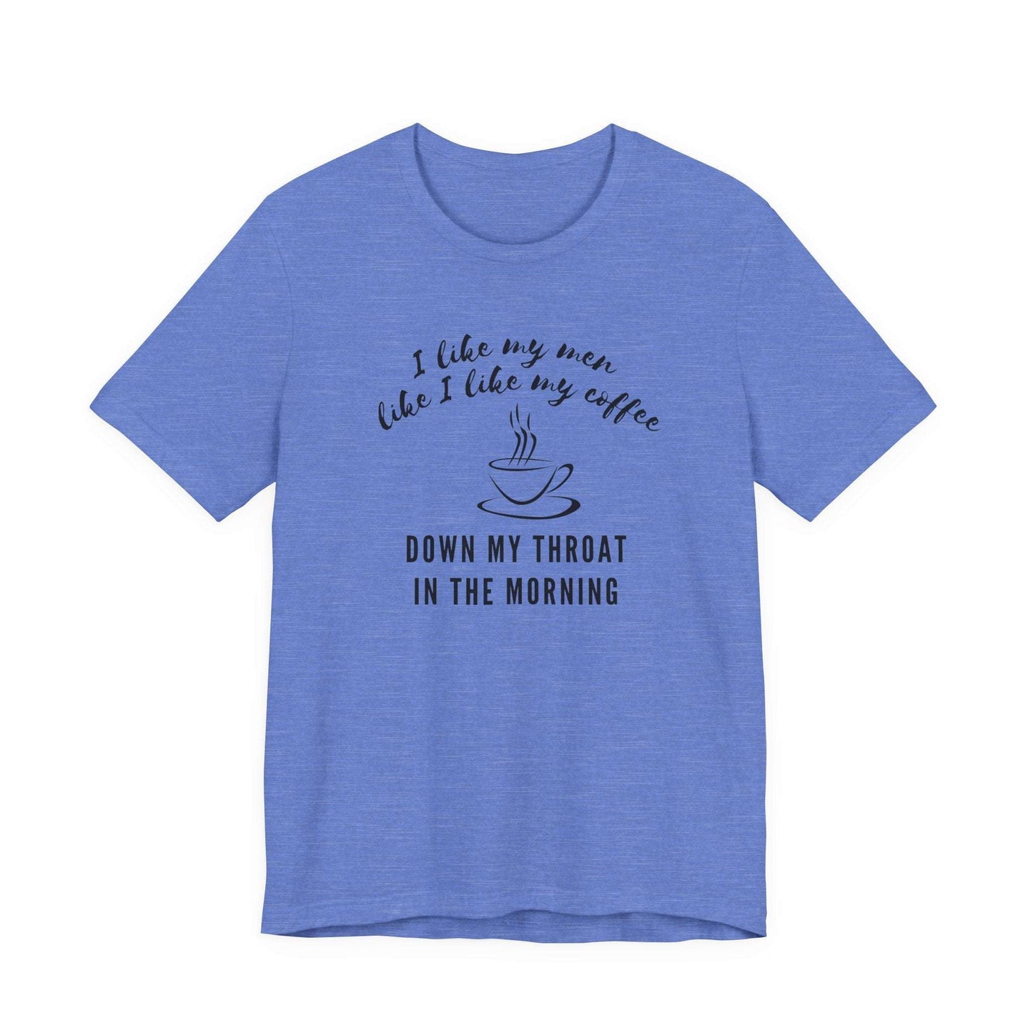 blue funny Coffee tee shirt i like my men like i like my coffee down my throat in the morning
