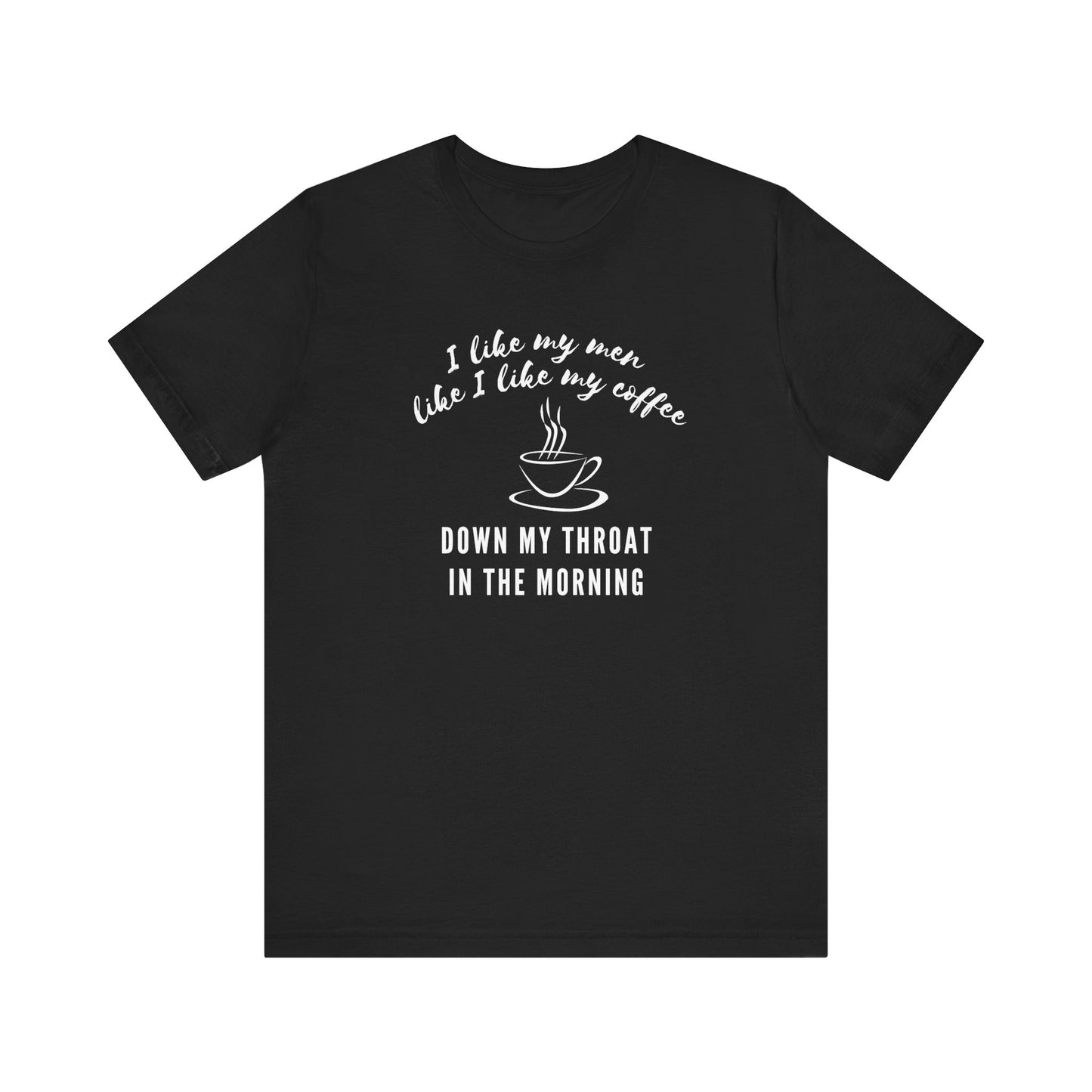 black funny Coffee tee shirt i like my men like i like my coffee down my throat in the morning