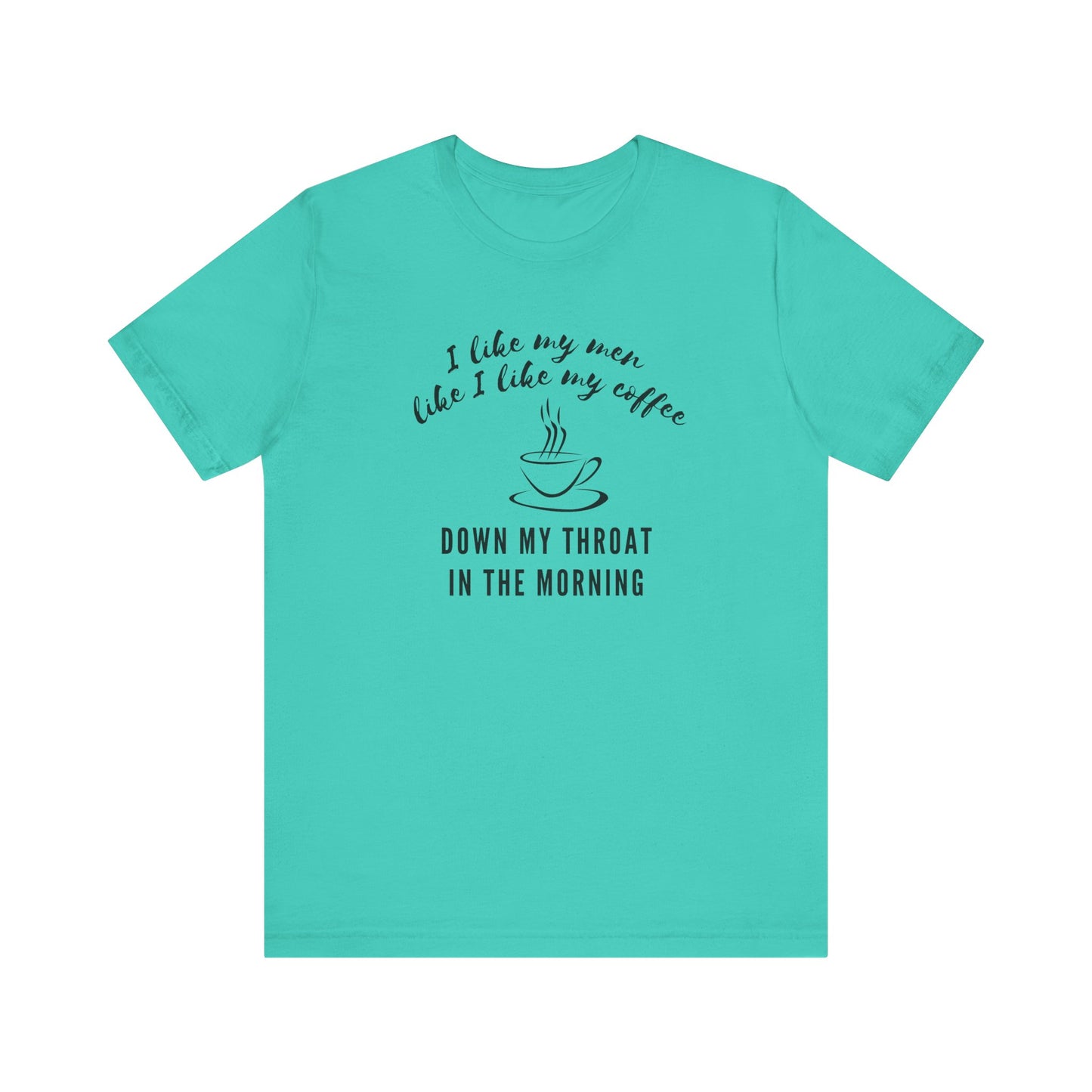 green funny Coffee tee shirt i like my men like i like my coffee down my throat in the morning