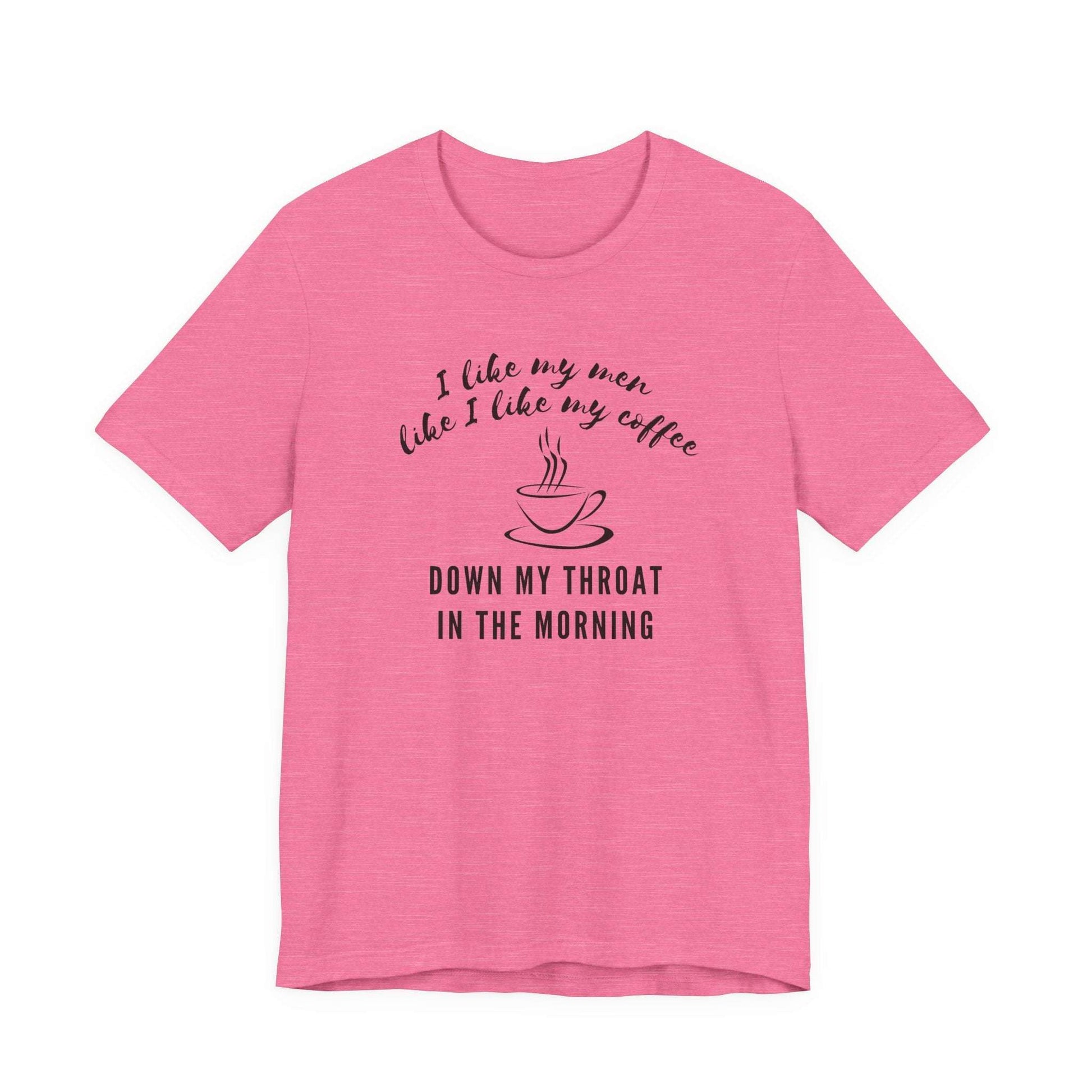 pink funny Coffee tee shirt i like my men like i like my coffee down my throat in the morning