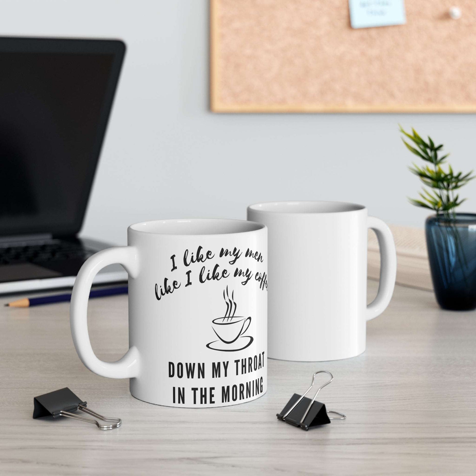 funny Coffee Mug 11oz - White i like my men like i like my coffee down my throat in the morning