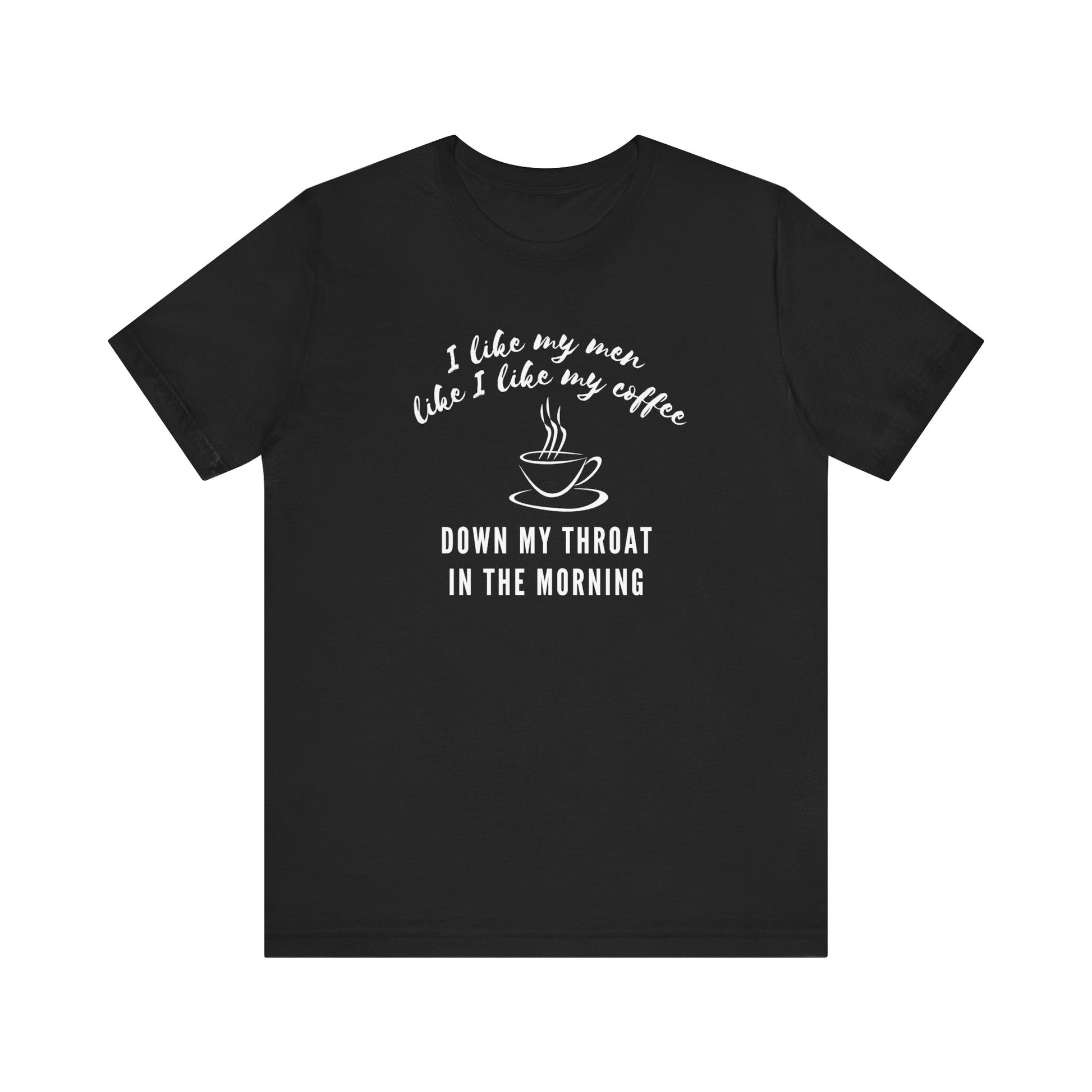 black funny Coffee tee shirt i like my men like i like my coffee down my throat in the morning