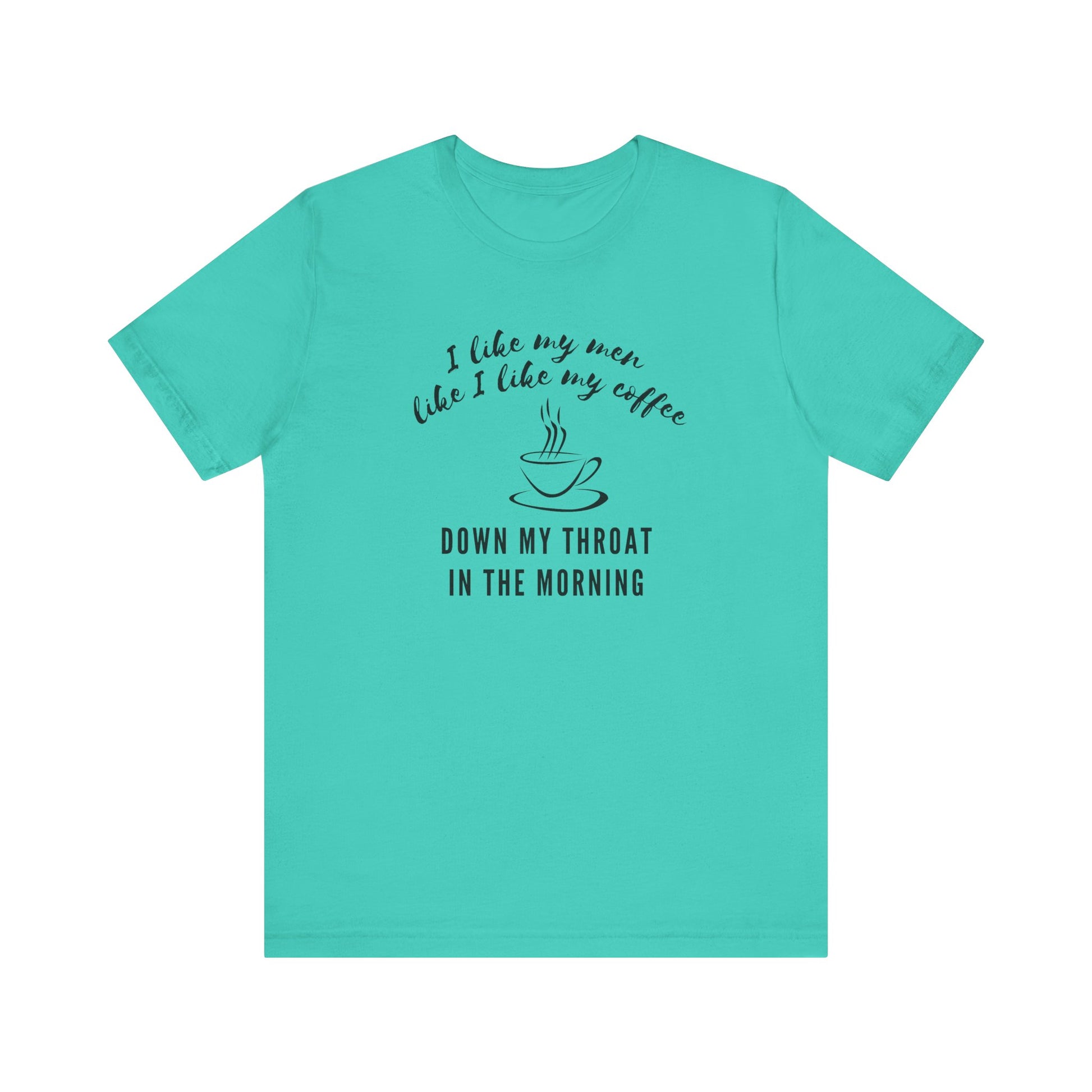 green funny Coffee tee shirt i like my men like i like my coffee down my throat in the morning